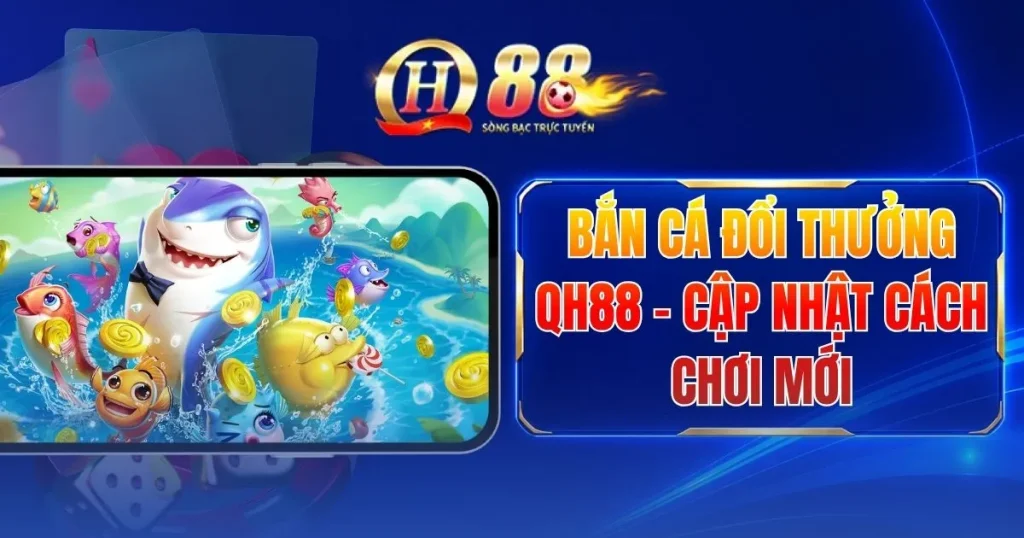 Bắn Cá Đổi Thưởng QH88 - Cập Nhật Cách Chơi Mới