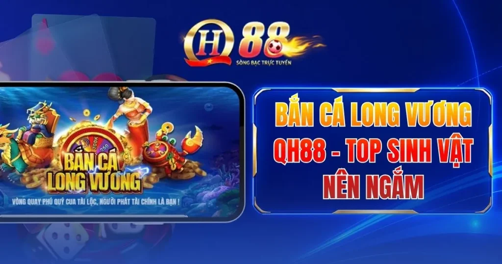 Bắn Cá Long Vương QH88 - Top Sinh Vật Nên Ngắm