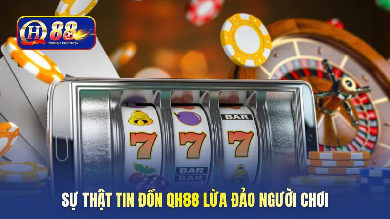 Sự thật tin đồn QH88 lừa đảo người chơi