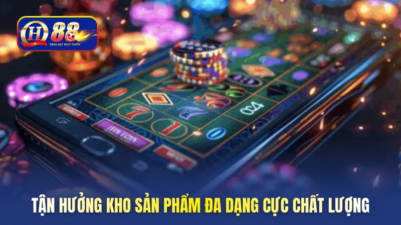 Tận hưởng kho sản phẩm đa dạng cực chất lượng