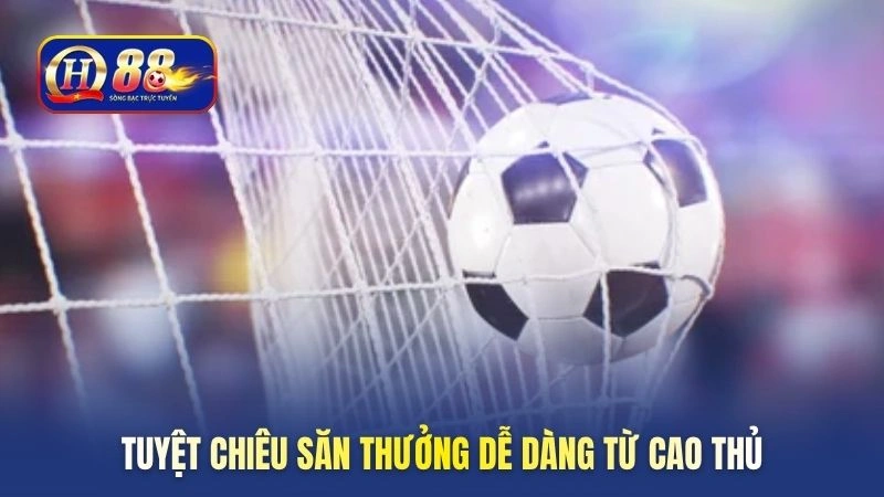 Tuyệt chiêu săn thưởng dễ dàng từ cao thủ